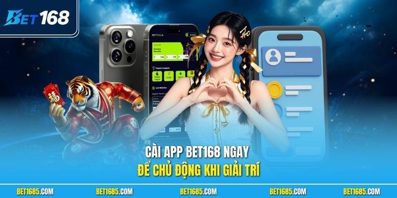 Cài app BET168 ngay để chủ động khi giải trí