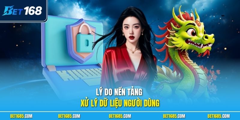 Chính Sách Bảo Mật BET168 - Quản Lý Dữ Liệu Cá Nhân 2 Lý do nền tảng xử lý dữ liệu người dùng